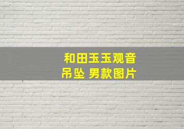 和田玉玉观音吊坠 男款图片